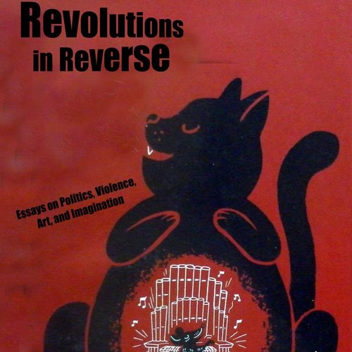 Revolutions in Reverse: Essays on Politics, Violence, Art, and Imagination 