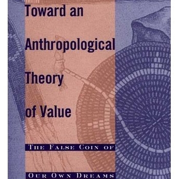 Toward An Anthropological Theory of Value: The False Coin of Our Own Dreams